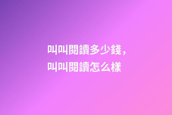 叫叫閱讀多少錢，叫叫閱讀怎么樣-第1張-觀點(diǎn)-玄機(jī)派