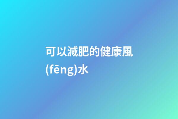 可以減肥的健康風(fēng)水