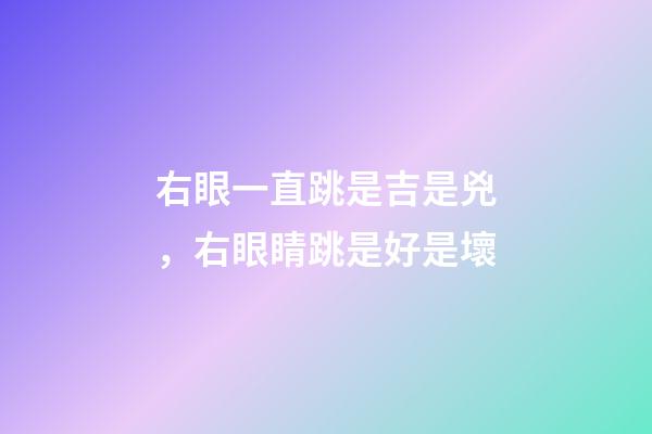 右眼一直跳是吉是兇，右眼睛跳是好是壞