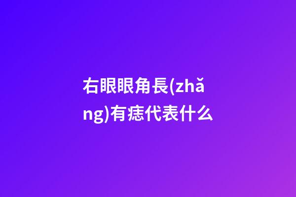 右眼眼角長(zhǎng)有痣代表什么