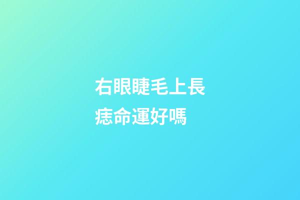 右眼睫毛上長痣命運好嗎