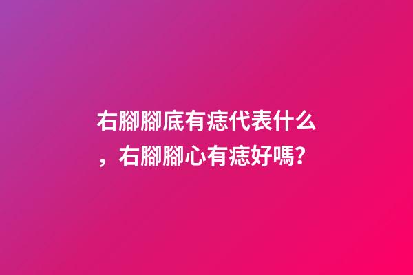 右腳腳底有痣代表什么，右腳腳心有痣好嗎？