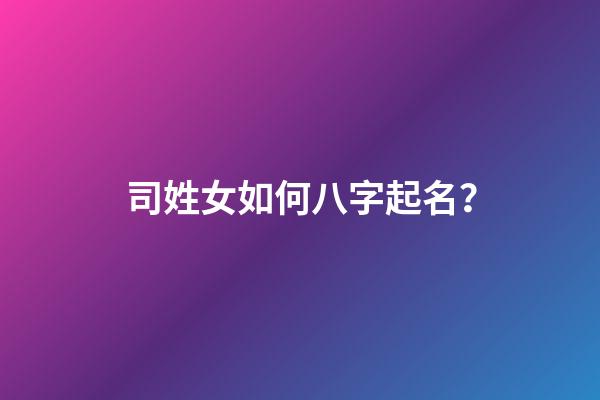 司姓女如何八字起名？