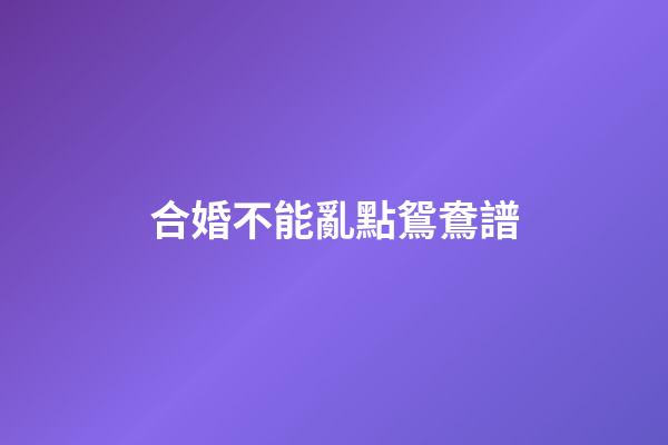 合婚不能亂點鴛鴦譜