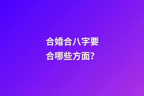 合婚合八字要合哪些方面？