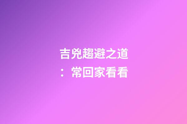 吉兇趨避之道：常回家看看