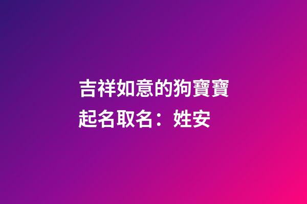 吉祥如意的狗寶寶起名取名：姓安