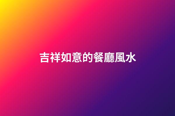 吉祥如意的餐廳風水
