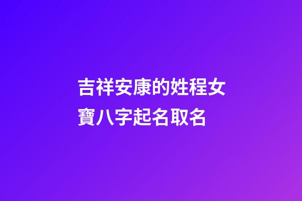吉祥安康的姓程女寶八字起名取名