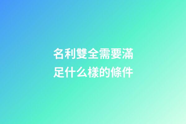 名利雙全需要滿足什么樣的條件