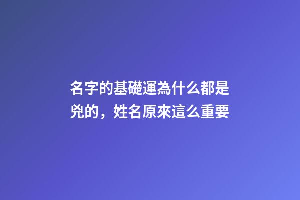 名字的基礎運為什么都是兇的，姓名原來這么重要-第1張-觀點-玄機派