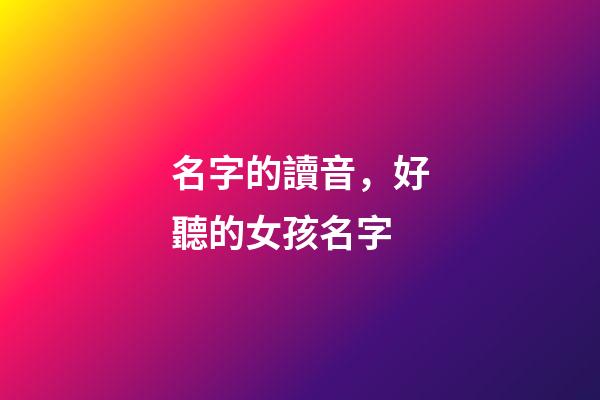 名字的讀音，好聽的女孩名字-第1張-觀點-玄機派