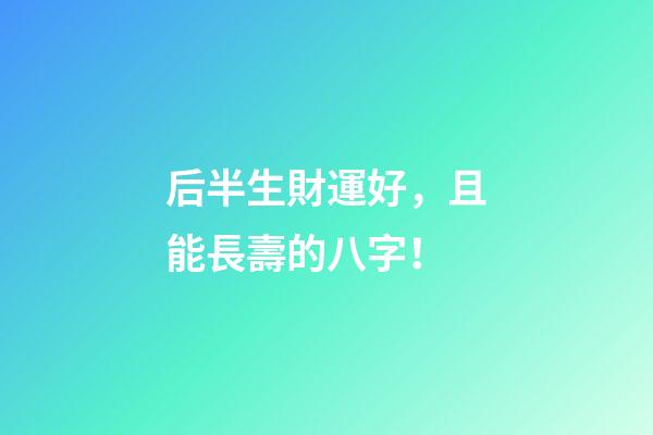 后半生財運好，且能長壽的八字！