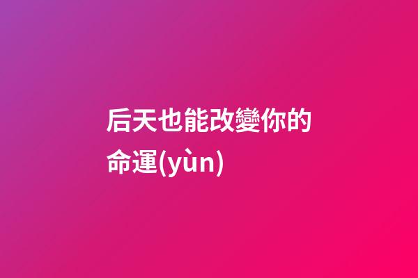 后天也能改變你的命運(yùn)