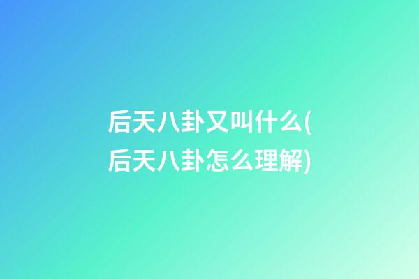 后天八卦又叫什么(后天八卦怎么理解)