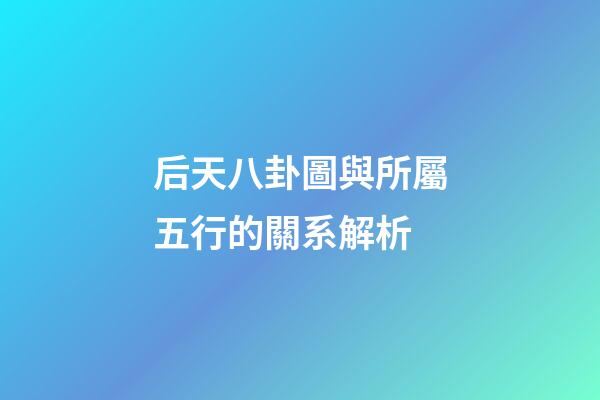 后天八卦圖與所屬五行的關系解析