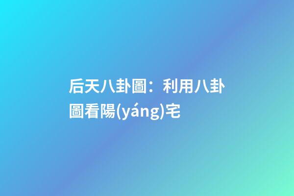 后天八卦圖：利用八卦圖看陽(yáng)宅