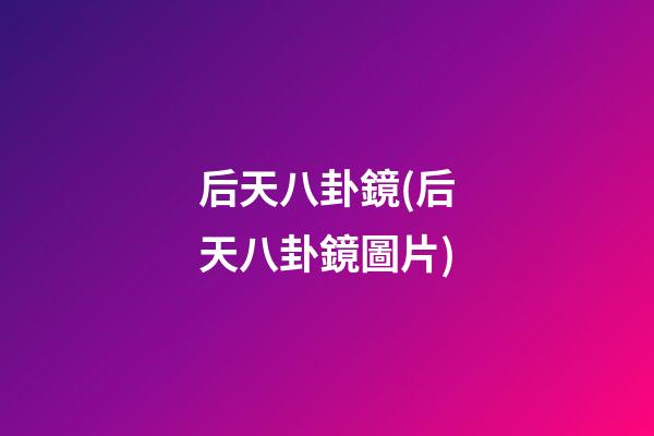 后天八卦鏡(后天八卦鏡圖片)
