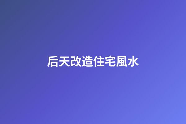 后天改造住宅風水