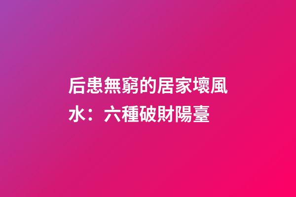后患無窮的居家壞風水：六種破財陽臺