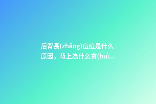 后背長(zhǎng)痘痘是什么原因，背上為什么會(huì)長(zhǎng)痘痘-第1張-觀點(diǎn)-玄機(jī)派