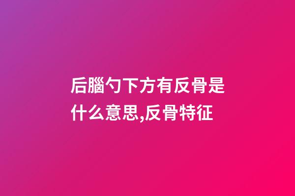 后腦勺下方有反骨是什么意思,反骨特征