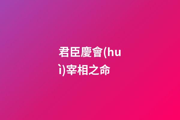 君臣慶會(huì)宰相之命