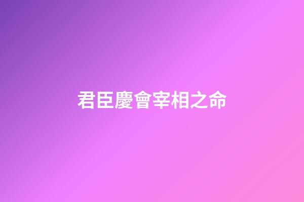 君臣慶會宰相之命