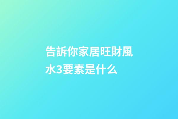 告訴你家居旺財風水3要素是什么