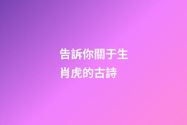 告訴你關于生肖虎的古詩