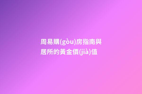 周易購(gòu)房指南與居所的黃金價(jià)值