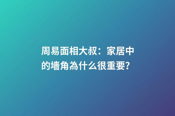 周易面相大叔：家居中的墻角為什么很重要？