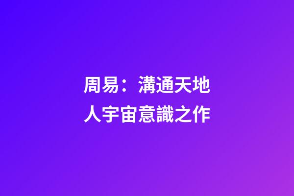 周易：溝通天地人宇宙意識之作