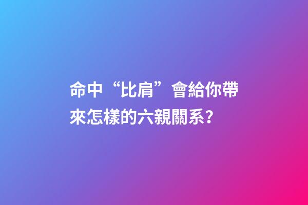 命中“比肩”會給你帶來怎樣的六親關系？
