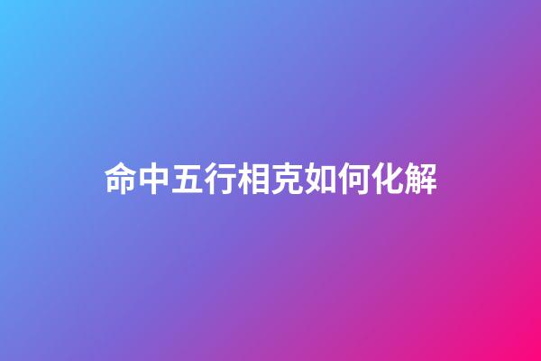 命中五行相克如何化解