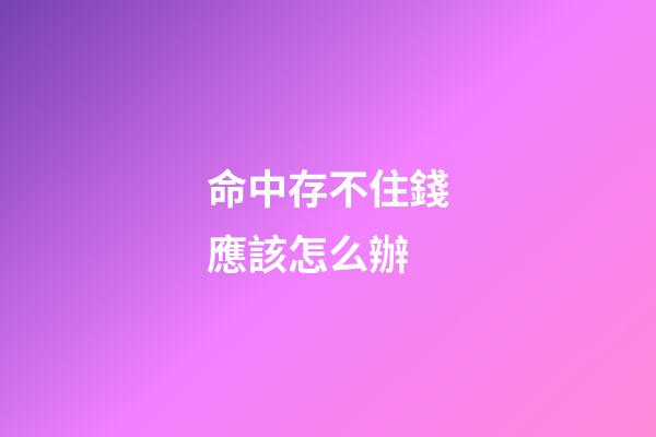 命中存不住錢應該怎么辦