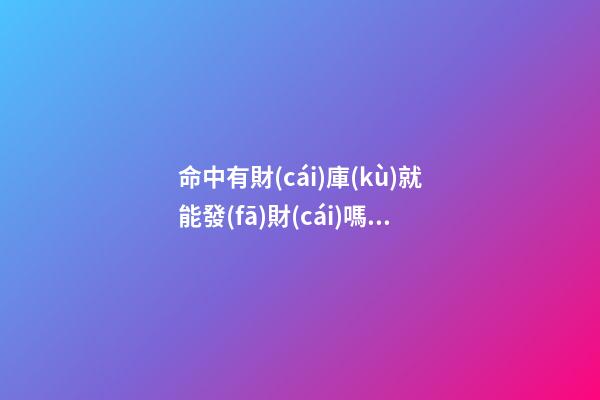 命中有財(cái)庫(kù)就能發(fā)財(cái)嗎？