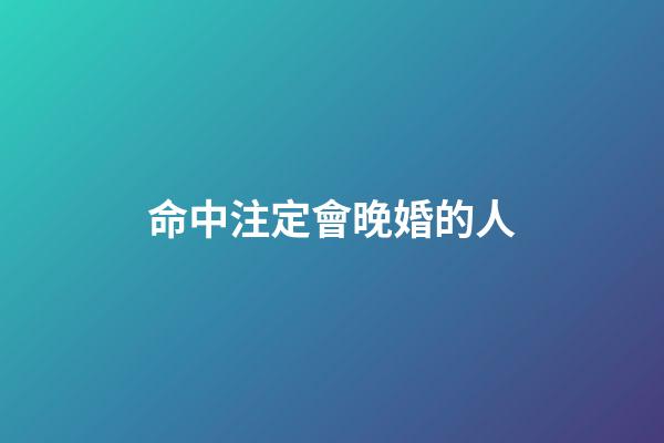 命中注定會晚婚的人