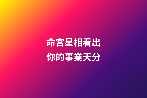 命宮星相看出你的事業天分