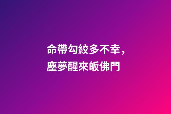 命帶勾絞多不幸，塵夢醒來皈佛門
