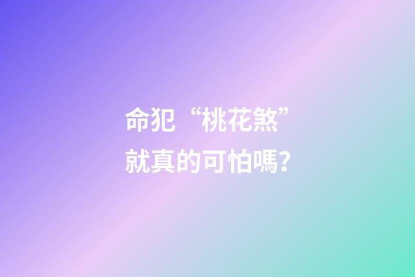 命犯“桃花煞”就真的可怕嗎？