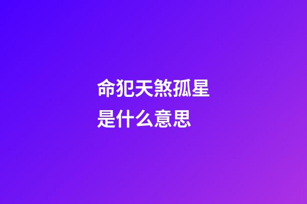 命犯天煞孤星是什么意思