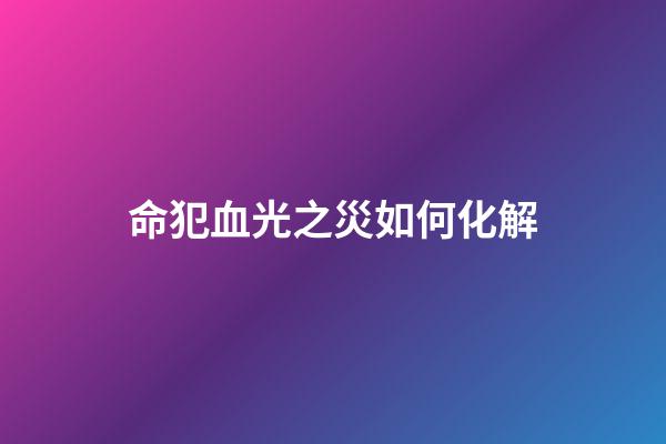 命犯血光之災如何化解