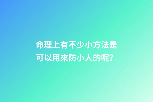 命理上有不少小方法是可以用來防小人的呢？