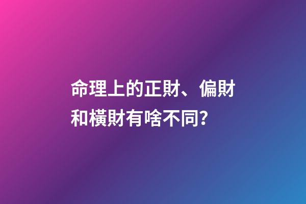 命理上的正財、偏財和橫財有啥不同？