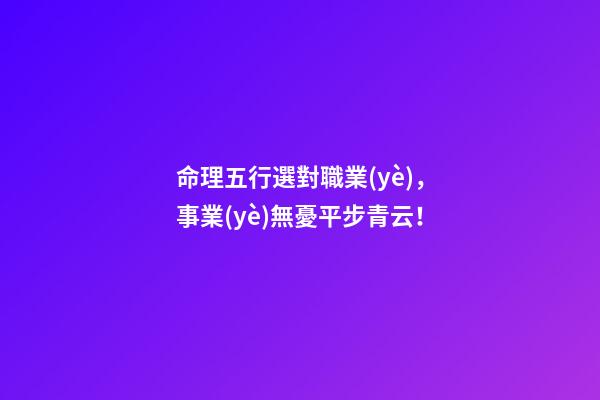 命理五行選對職業(yè)，事業(yè)無憂平步青云！