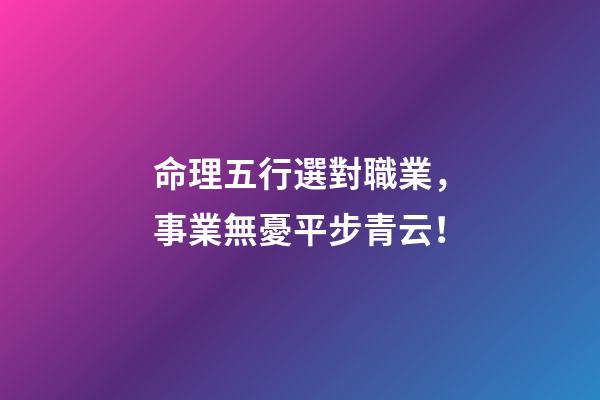命理五行選對職業，事業無憂平步青云！