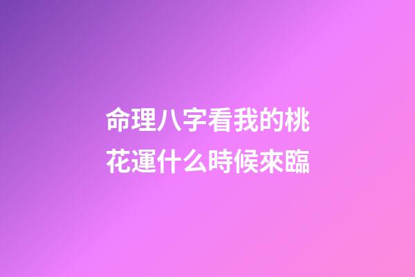 命理八字看我的桃花運什么時候來臨