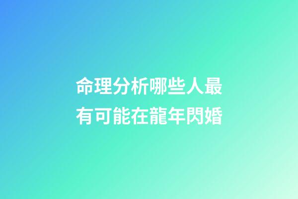 命理分析哪些人最有可能在龍年閃婚
