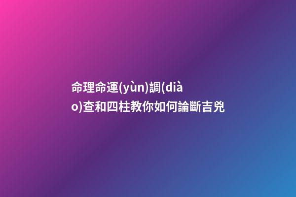 命理命運(yùn)調(diào)查和四柱教你如何論斷吉兇